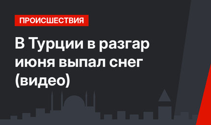 В Турции в разгар июня выпал снег (видео)