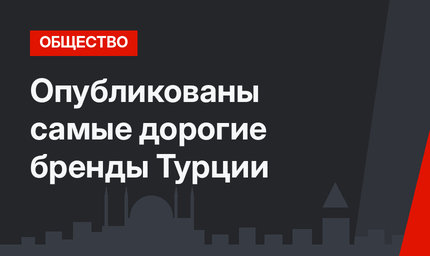 Опубликованы самые дорогие бренды Турции