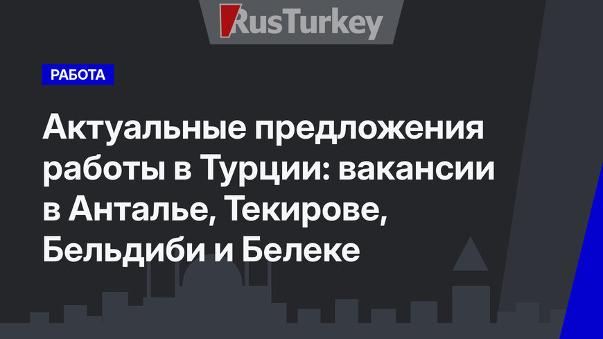 Актуальные предложения работы в Турции: вакансии в Анталье, Текирове, Бельдиби и Белеке
