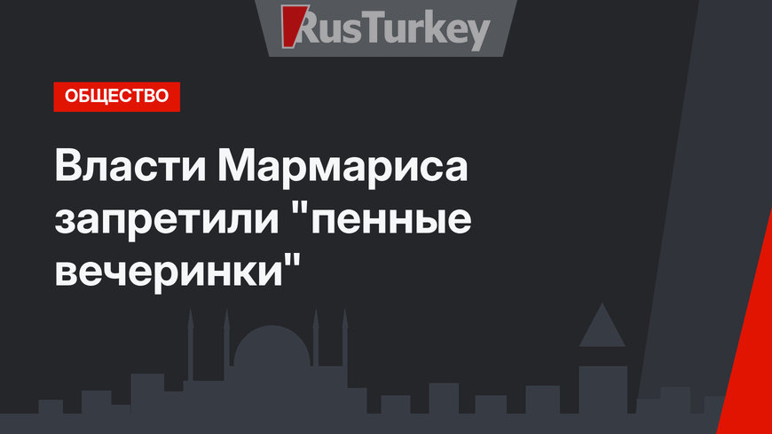 Власти Мармариса запретили "пенные вечеринки"