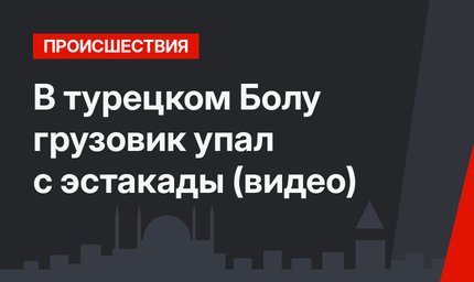 В турецком Болу грузовик упал с эстакады  (видео)