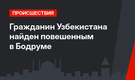 Гражданин Узбекистана найден повешенным в Бодруме