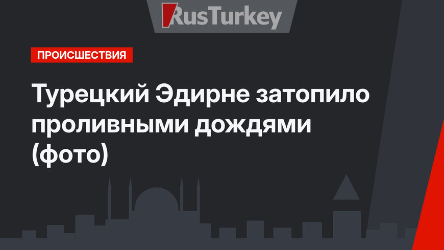 Турецкий Эдирне затопило проливными дождями (фото)