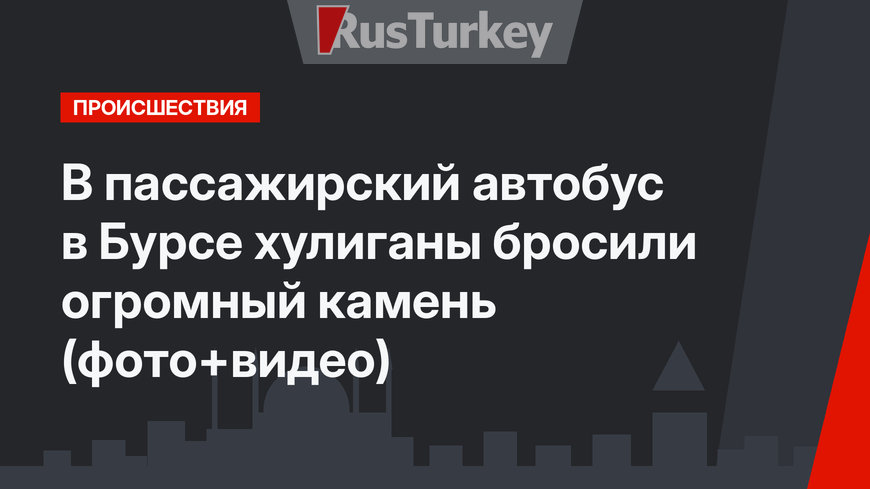 В пассажирский автобус в Бурсе хулиганы бросили огромный камень (фото+видео)