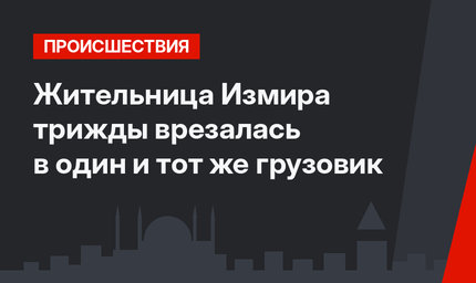 Жительница Измира трижды врезалась в один и тот же грузовик