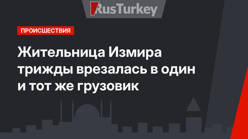 Жительница Измира трижды врезалась в один и тот же грузовик