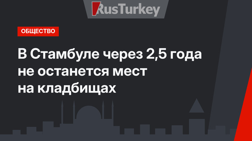 В Стамбуле через 2,5 года не останется мест на кладбищах