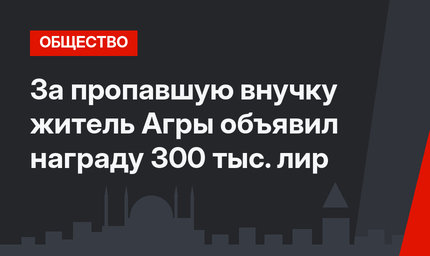 За пропавшую внучку житель Агры объявил награду 300 тыс. лир