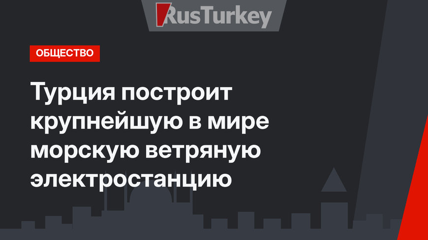 Турция построит крупнейшую в мире морскую ветряную электростанцию