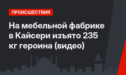На мебельной фабрике в Кайсери изъято 235 кг героина (видео)