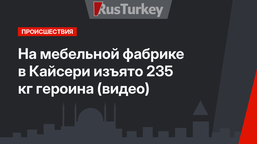 На мебельной фабрике в Кайсери изъято 235 кг героина (видео)