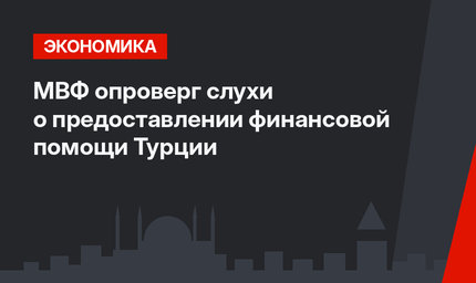 МВФ опроверг слухи о предоставлении финансовой помощи Турции