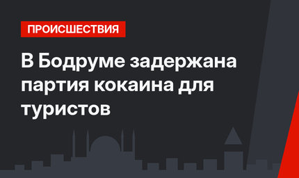 В Бодруме задержана партия кокаина для туристов