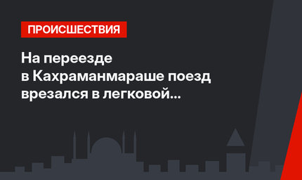 На переезде в Кахраманмараше поезд врезался в легковой автомобиль (видео)
