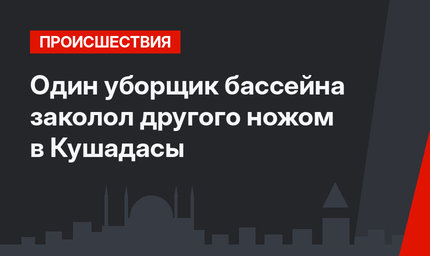 Один уборщик бассейна заколол другого ножом в Кушадасы