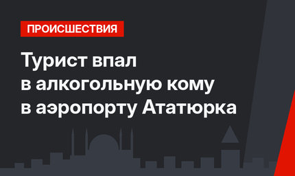 Турист впал в алкогольную кому в аэропорту Ататюрка