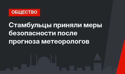 Стамбульцы приняли меры безопасности после прогноза метеорологов