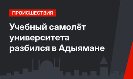 Учебный самолёт университета разбился в Адыямане