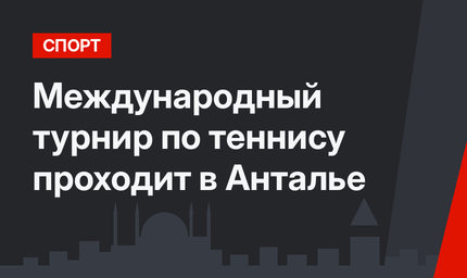 Международный турнир по теннису проходит в Анталье