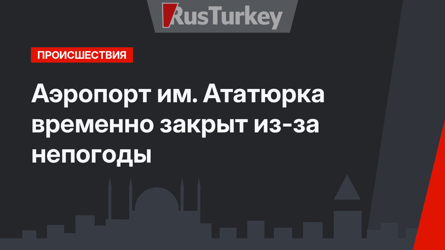 Аэропорт им. Ататюрка временно закрыт из-за непогоды