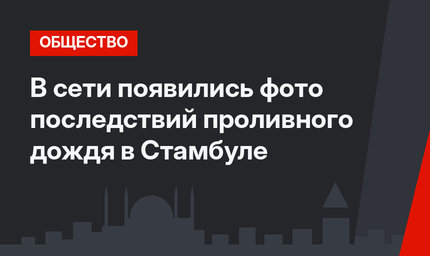 В сети появились фото последствий проливного дождя в Стамбуле