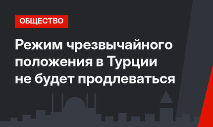 Режим чрезвычайного положения в Турции не будет продлеваться