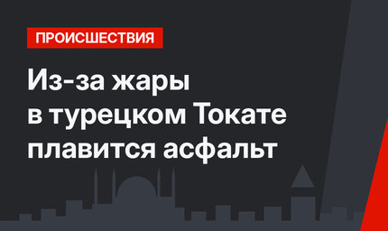 Из-за  жары в турецком Токате плавится асфальт