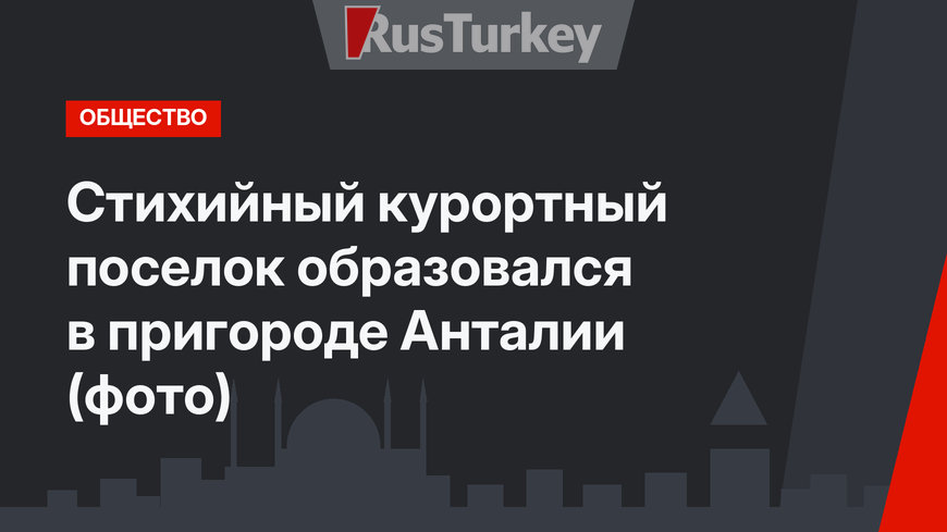 Стихийный курортный поселок образовался в пригороде  Анталии (фото)
