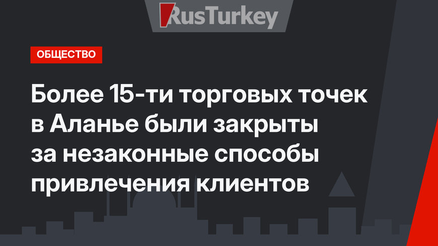 Более 15-ти торговых точек в Аланье были закрыты за незаконные способы привлечения клиентов