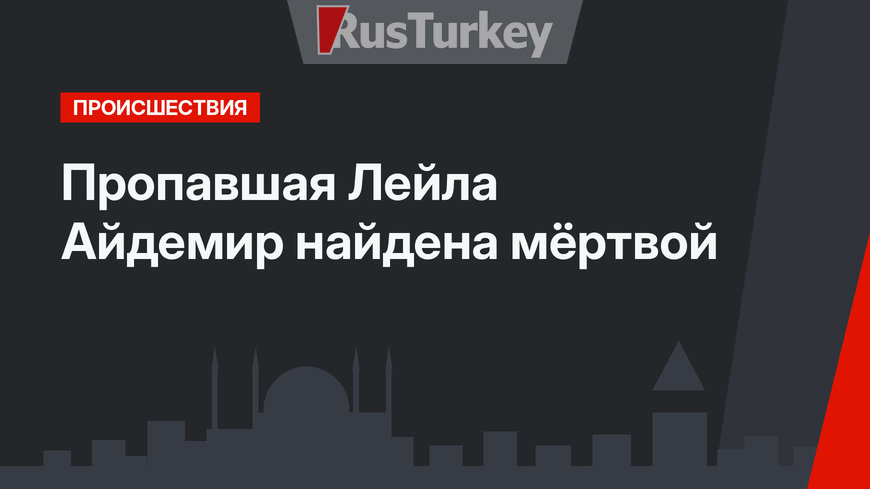 Пропавшая Лейла Айдемир найдена мёртвой