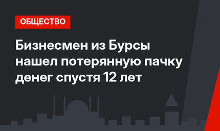 Бизнесмен из Бурсы нашел потерянную пачку денег спустя 12 лет
