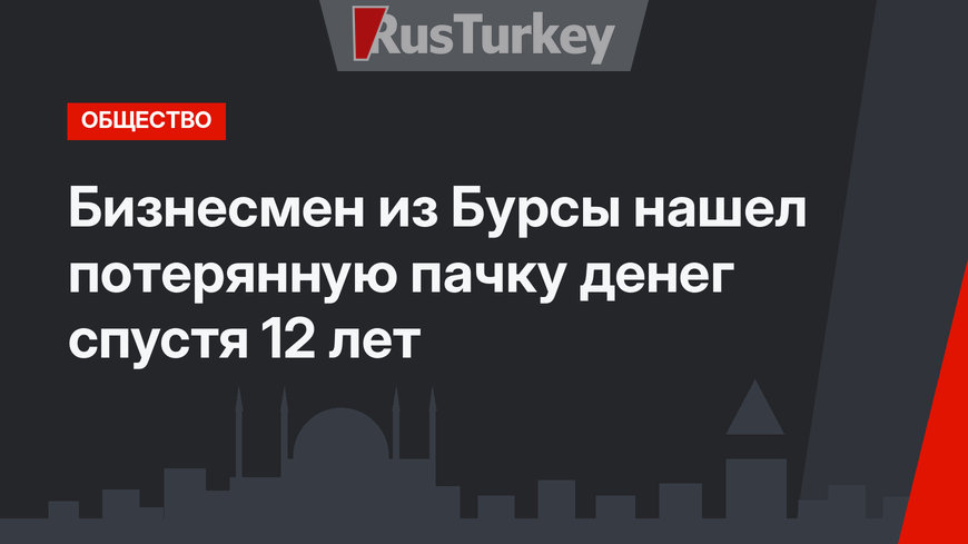 Бизнесмен из Бурсы нашел потерянную пачку денег спустя 12 лет