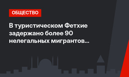 В туристическом Фетхие задержано более 90 нелегальных мигрантов (видео)