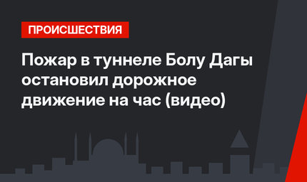 Пожар  в туннеле Болу Дагы остановил дорожное движение на час (видео)