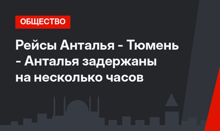 Рейсы Анталья - Тюмень - Анталья задержаны на несколько часов