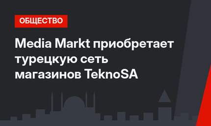 Media Markt  приобретает турецкую сеть магазинов TeknoSA