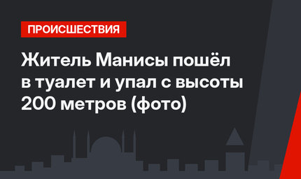 Житель Манисы пошёл в туалет и упал с высоты 200 метров (фото)