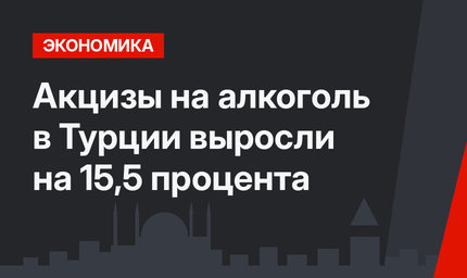 Акцизы на алкоголь в Турции выросли на 15,5 процента