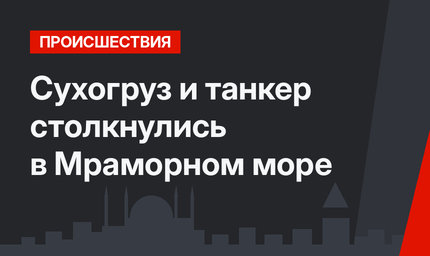 Сухогруз и танкер столкнулись в Мраморном море