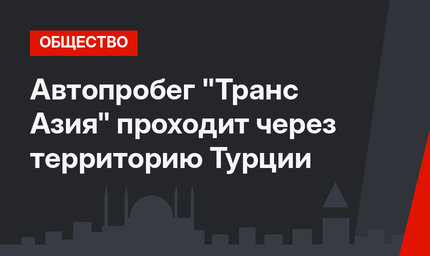Автопробег "Транс Азия" проходит через территорию Турции