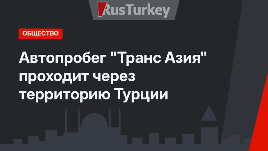 Автопробег "Транс Азия" проходит через территорию Турции