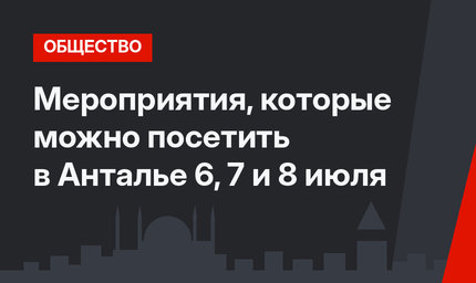 Мероприятия, которые можно посетить в Анталье 6, 7 и 8 июля