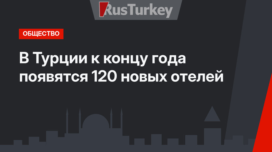 В Турции к концу года появятся 120 новых отелей