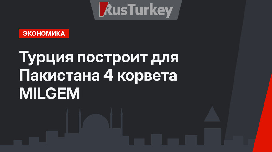 Турция построит для Пакистана 4 корвета MILGEM