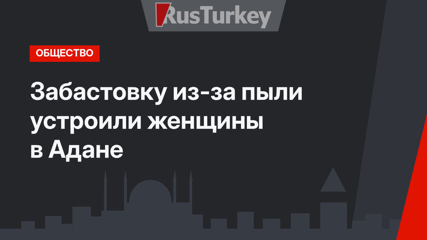 Забастовку из-за пыли устроили женщины в Адане