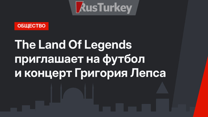 The Land Of Legends  приглашает на футбол и концерт Григория Лепса