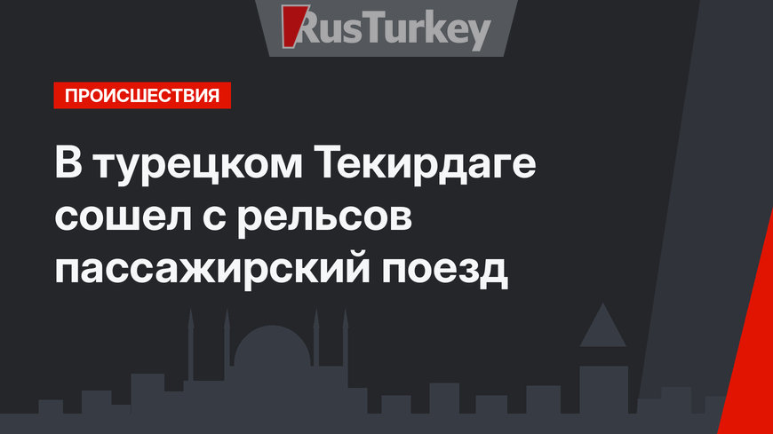 В турецком Текирдаге сошел с рельсов пассажирский поезд