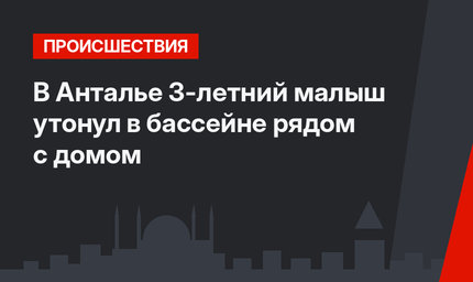 В Анталье 3-летний малыш утонул в бассейне рядом с домом
