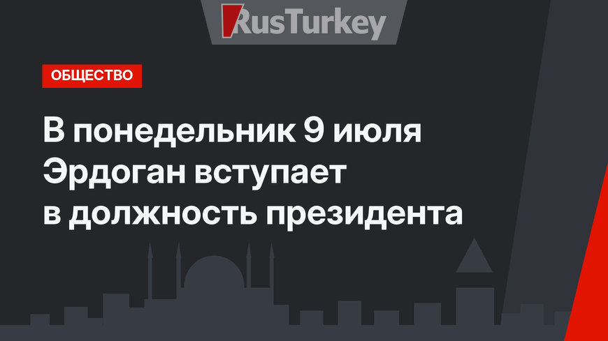 В понедельник 9 июля Эрдоган  вступает в должность президента