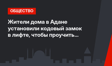 Жители дома в Адане установили кодовый замок в лифте, чтобы проучить неплательщика